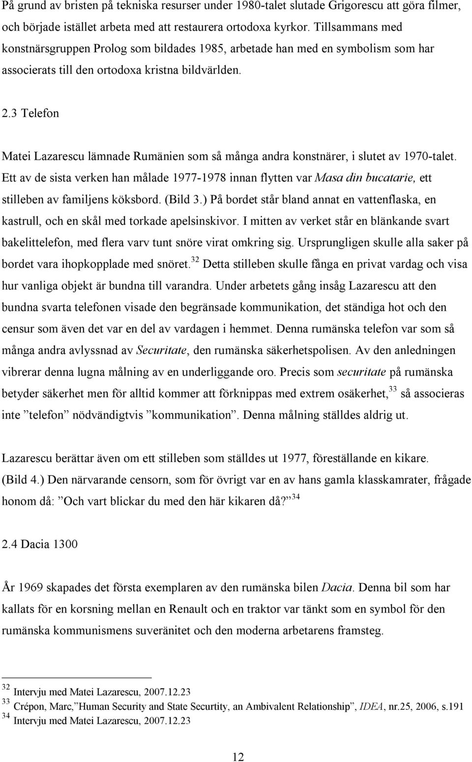 3 Telefon Matei Lazarescu lämnade Rumänien som så många andra konstnärer, i slutet av 1970-talet.