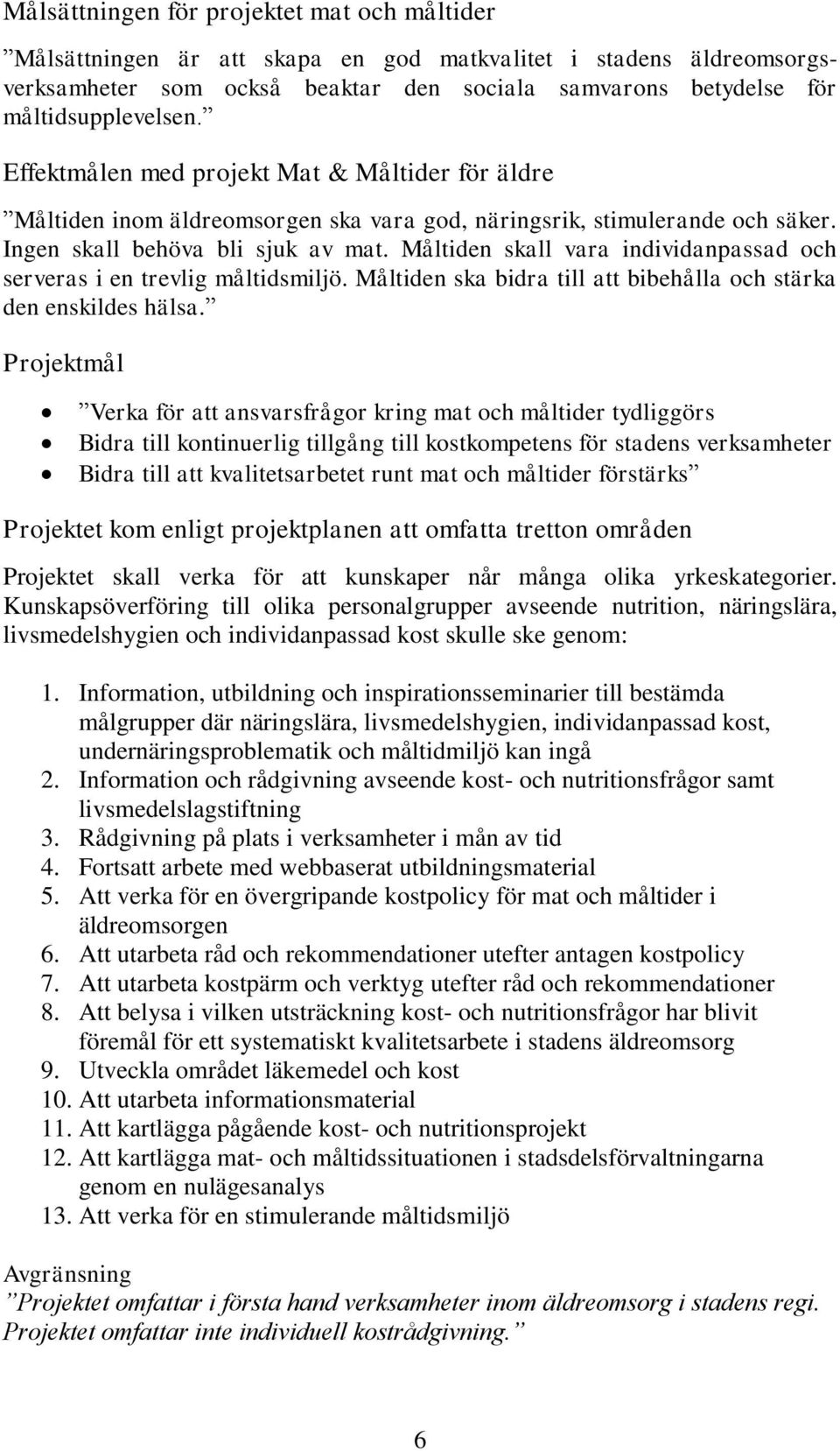 Måltiden skall vara individanpassad och serveras i en trevlig måltidsmiljö. Måltiden ska bidra till att bibehålla och stärka den enskildes hälsa.