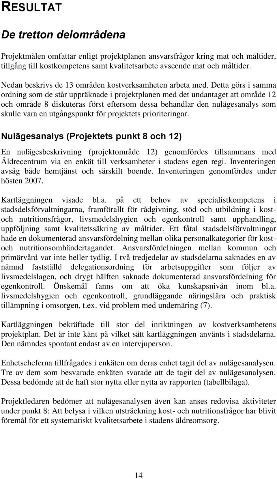 Detta görs i samma ordning som de står uppräknade i projektplanen med det undantaget att område 12 och område 8 diskuteras först eftersom dessa behandlar den nulägesanalys som skulle vara en