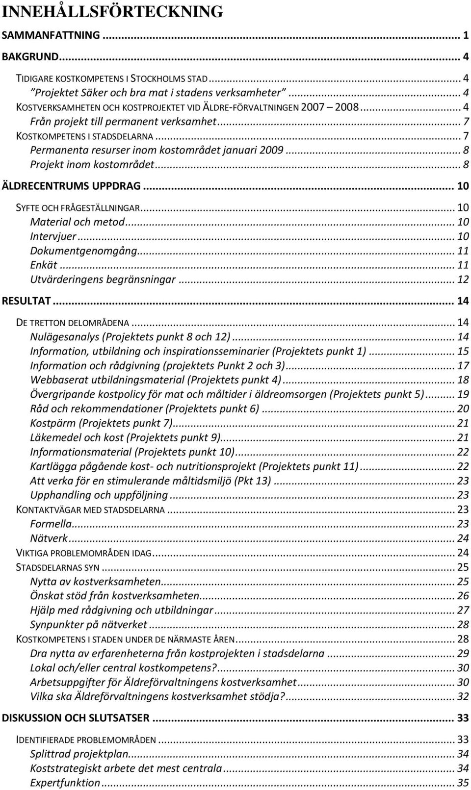 .. 7 Permanenta resurser inom kostområdet januari 2009... 8 Projekt inom kostområdet... 8 ÄLDRECENTRUMS UPPDRAG... 10 SYFTE OCH FRÅGESTÄLLNINGAR... 10 Material och metod... 10 Intervjuer.