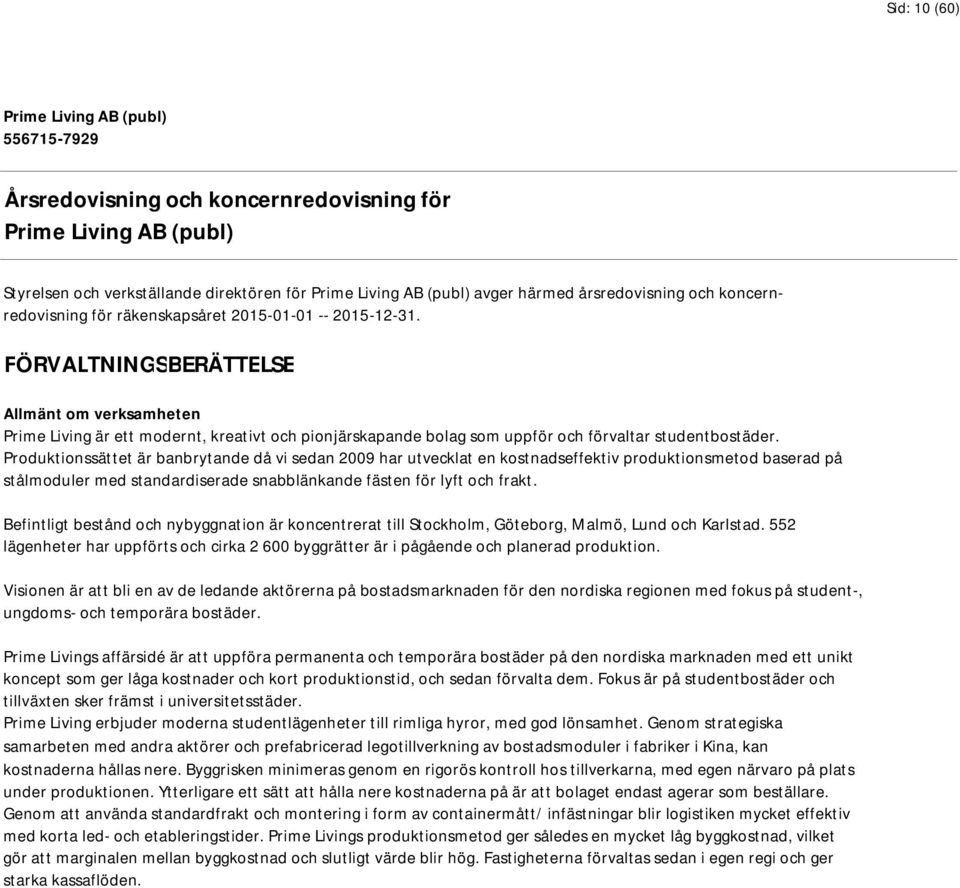 Produktionssättet är banbrytande då vi sedan 2009 har utvecklat en kostnadseffektiv produktionsmetod baserad på stålmoduler med standardiserade snabblänkande fästen för lyft och frakt.