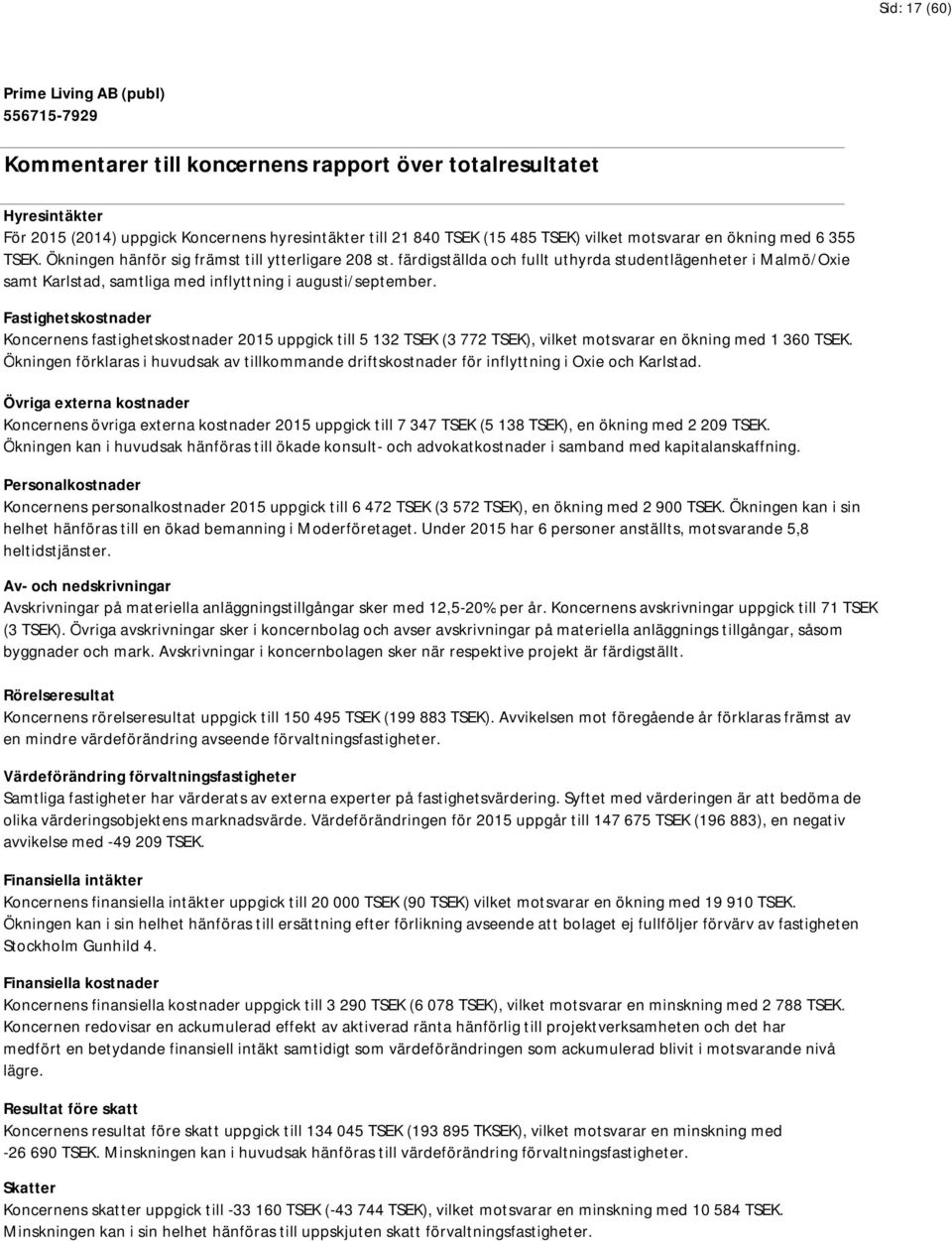 Fastighetskostnader Koncernens fastighetskostnader 2015 uppgick till 5 132 TSEK (3 772 TSEK), vilket motsvarar en ökning med 1 360 TSEK.