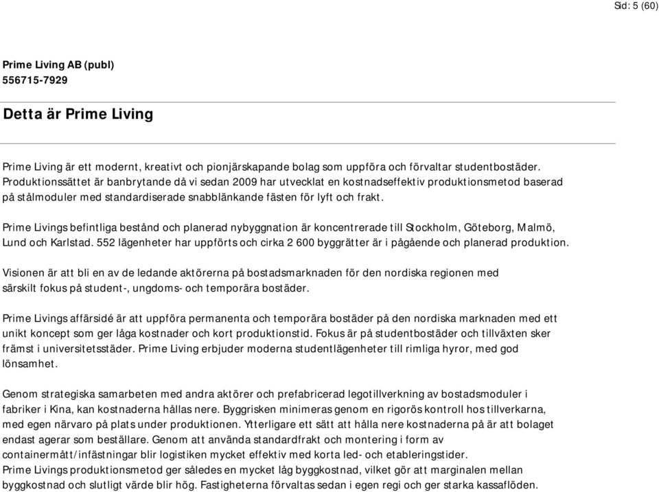 Prime Livings befintliga bestånd och planerad nybyggnation är koncentrerade till Stockholm, Göteborg, Malmö, Lund och Karlstad.