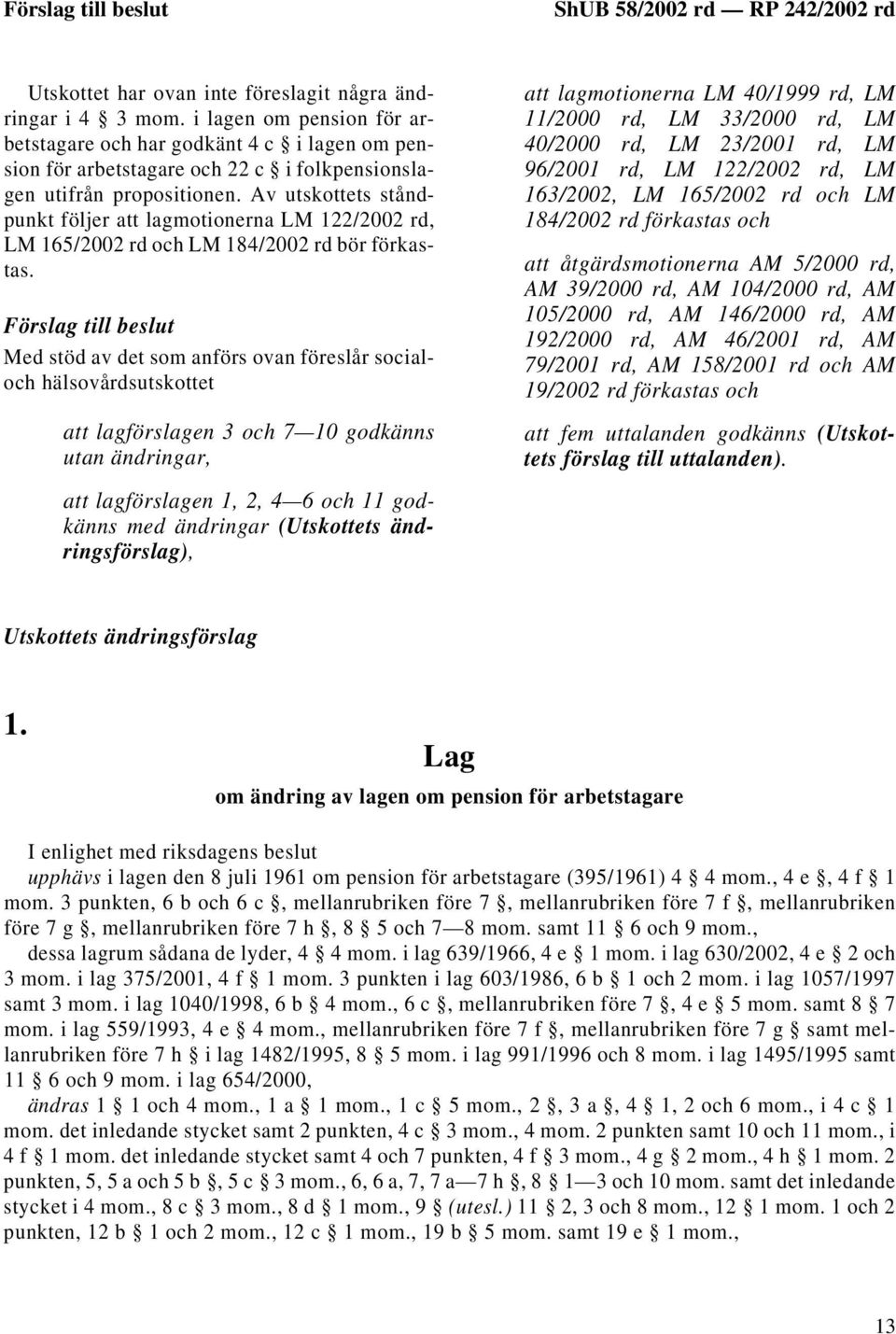 Av utskottets ståndpunkt följer att lagmotionerna LM 122/2002 rd, LM 165/2002 rd och LM 184/2002 rd bör förkastas.