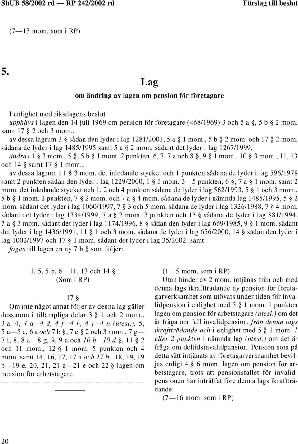 , av dessa lagrum 3 sådan den lyder i lag 1281/2001, 5 a 1 mom., 5 b 2 mom. och 17 2 mom. sådana de lyder i lag 1485/1995 samt 5 a 2 mom. sådant det lyder i lag 1267/1999, ändras 1 3 mom.