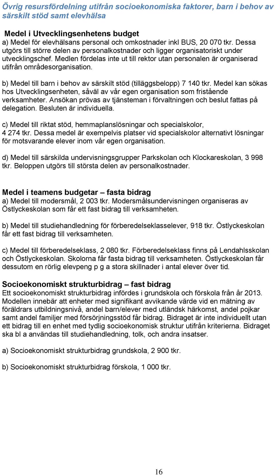 Medlen fördelas inte ut till rektor utan personalen är organiserad utifrån områdesorganisation. b) Medel till barn i behov av särskilt stöd (tilläggsbelopp) 7 140 tkr.