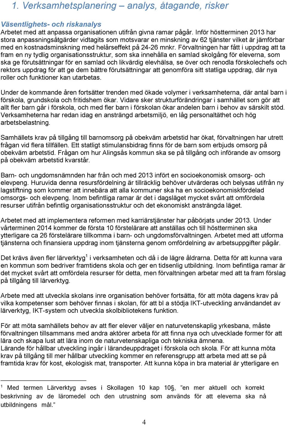 Förvaltningen har fått i uppdrag att ta fram en ny tydlig organisationsstruktur, som ska innehålla en samlad skolgång för eleverna, som ska ge förutsättningar för en samlad och likvärdig elevhälsa,