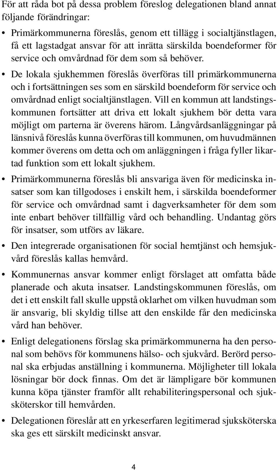 De lokala sjukhemmen föreslås överföras till primärkommunerna och i fortsättningen ses som en särskild boendeform för service och omvårdnad enligt socialtjänstlagen.