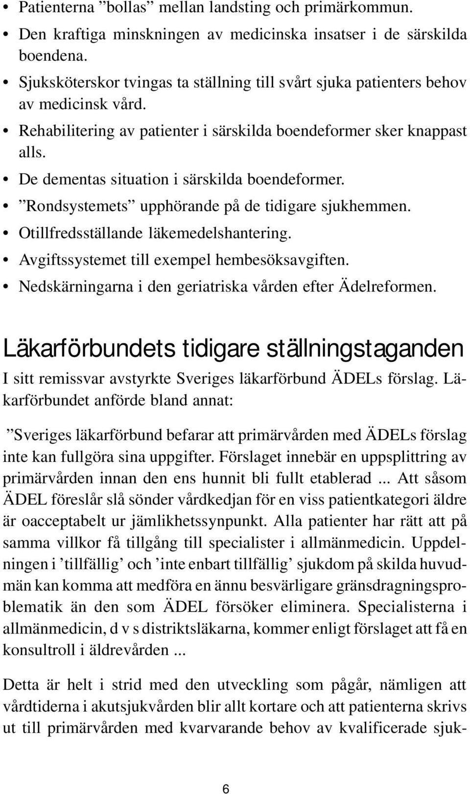 De dementas situation i särskilda boendeformer. Rondsystemets upphörande på de tidigare sjukhemmen. Otillfredsställande läkemedelshantering. Avgiftssystemet till exempel hembesöksavgiften.