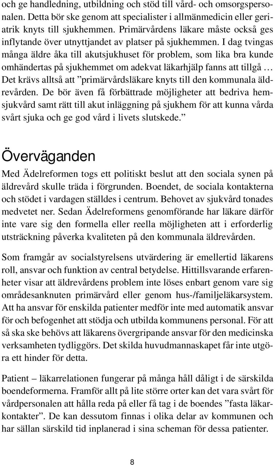 I dag tvingas många äldre åka till akutsjukhuset för problem, som lika bra kunde omhändertas på sjukhemmet om adekvat läkarhjälp fanns att tillgå Det krävs alltså att primärvårdsläkare knyts till den