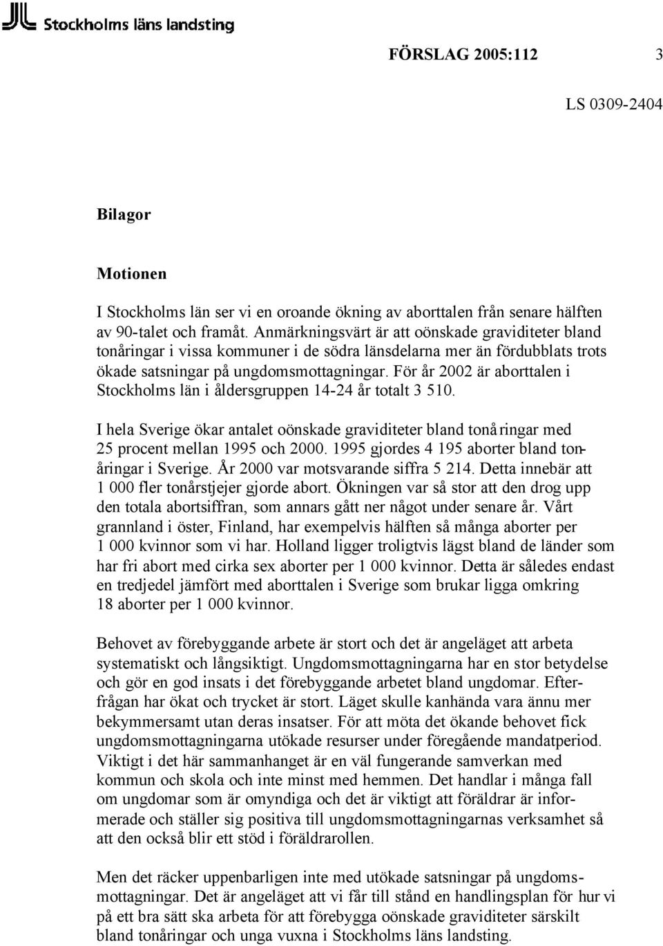 För år 2002 är aborttalen i Stockholms län i åldersgruppen 14-24 år totalt 3 510. I hela Sverige ökar antalet oönskade graviditeter bland tonåringar med 25 procent mellan 1995 och 2000.