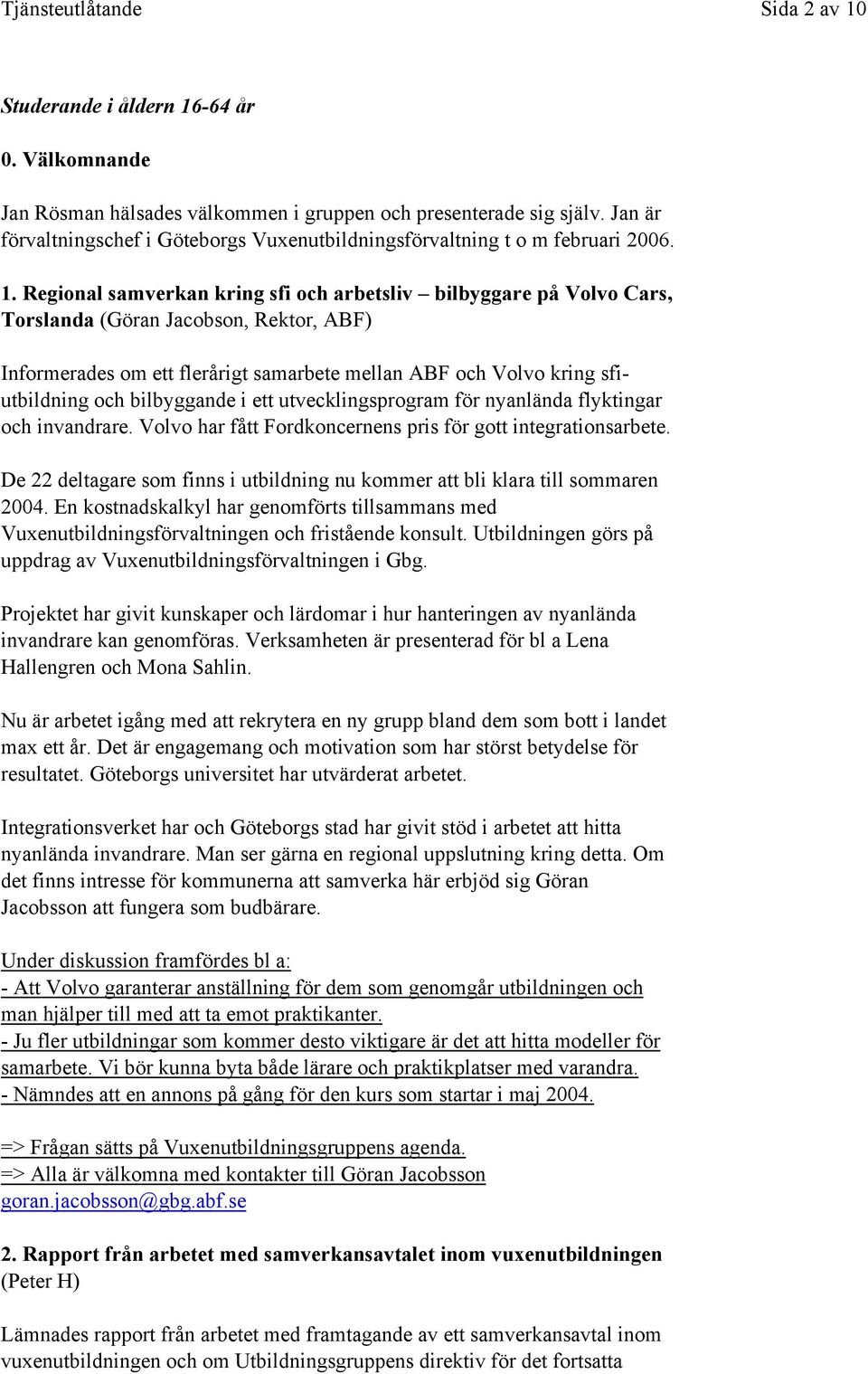 Regional samverkan kring sfi och arbetsliv bilbyggare på Volvo Cars, Torslanda (Göran Jacobson, Rektor, ABF) Informerades om ett flerårigt samarbete mellan ABF och Volvo kring sfiutbildning och