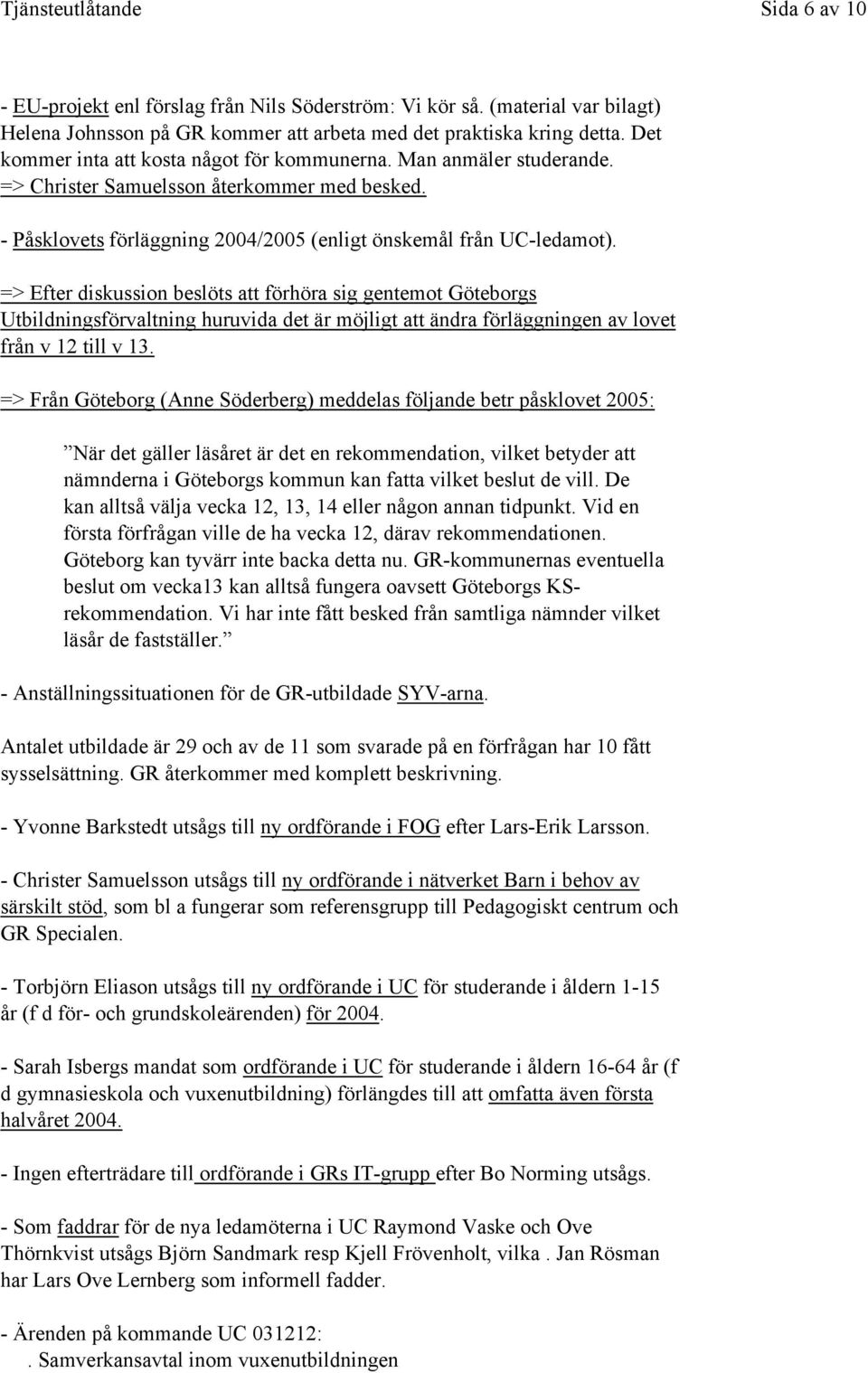 => Efter diskussion beslöts att förhöra sig gentemot Göteborgs Utbildningsförvaltning huruvida det är möjligt att ändra förläggningen av lovet från v 12 till v 13.