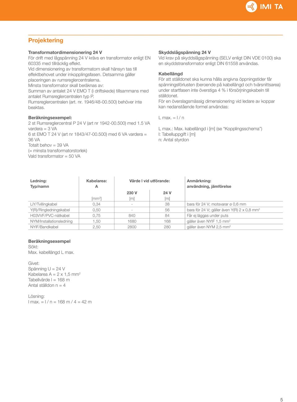 Minsta transformator skall beräknas av: Summan av antalet 24 V EMO T (i driftskede) tillsammans med antalet umsreglercentralen typ P. umsreglercentralen (art. nr. 1946/48-00.500) behöver inte beaktas.