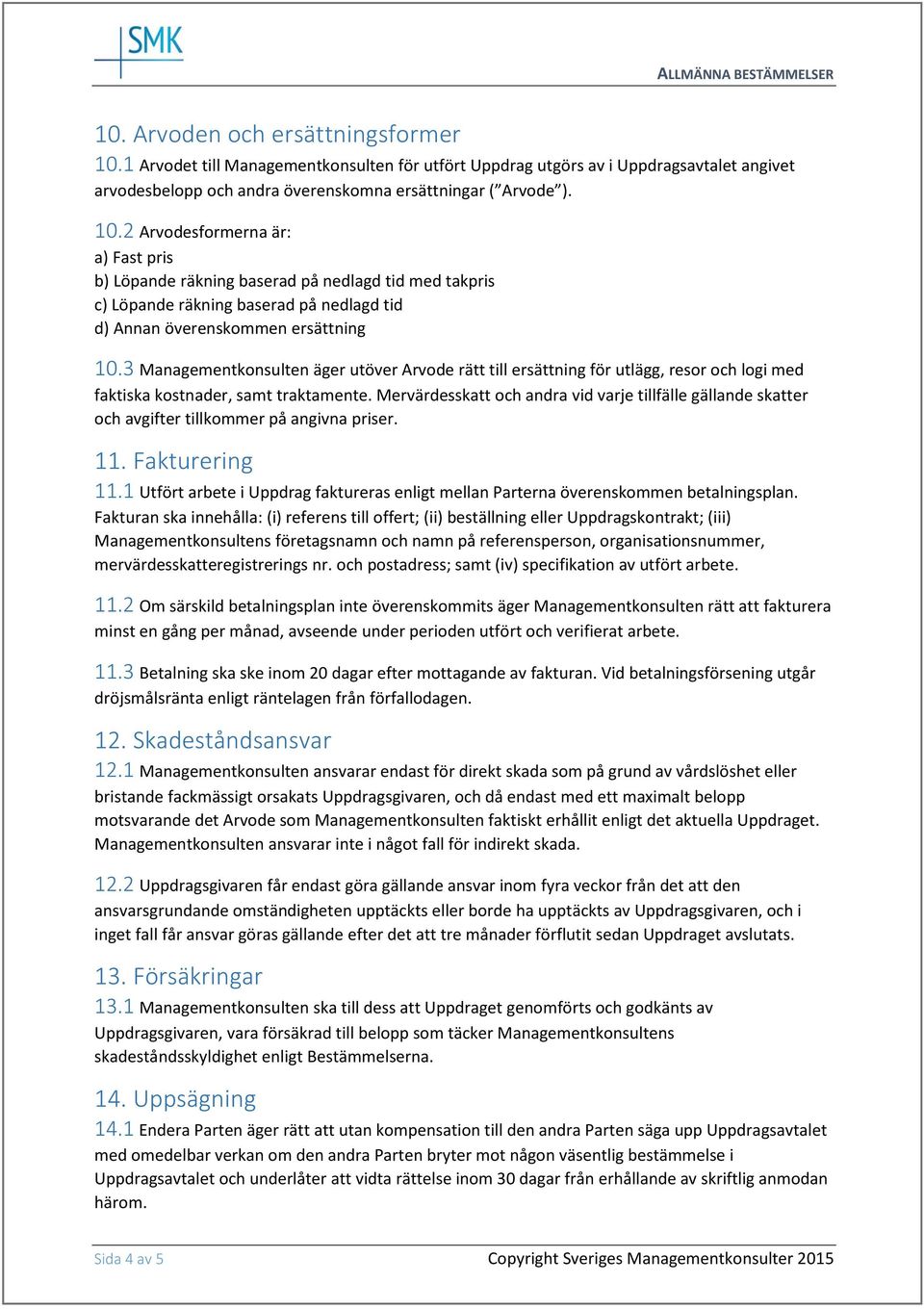 2 Arvodesformerna är: a) Fast pris b) Löpande räkning baserad på nedlagd tid med takpris c) Löpande räkning baserad på nedlagd tid d) Annan överenskommen ersättning 10.