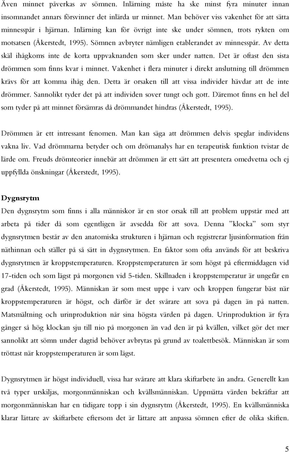 Av detta skäl ihågkoms inte de korta uppvaknanden som sker under natten. Det är oftast den sista drömmen som finns kvar i minnet.