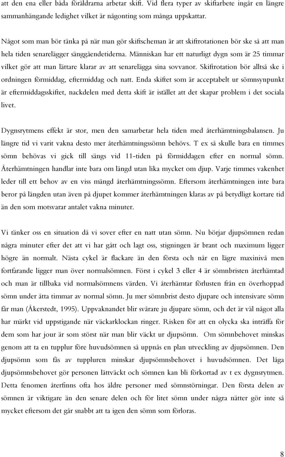 Människan har ett naturligt dygn som är 25 timmar vilket gör att man lättare klarar av att senarelägga sina sovvanor. Skiftrotation bör alltså ske i ordningen förmiddag, eftermiddag och natt.