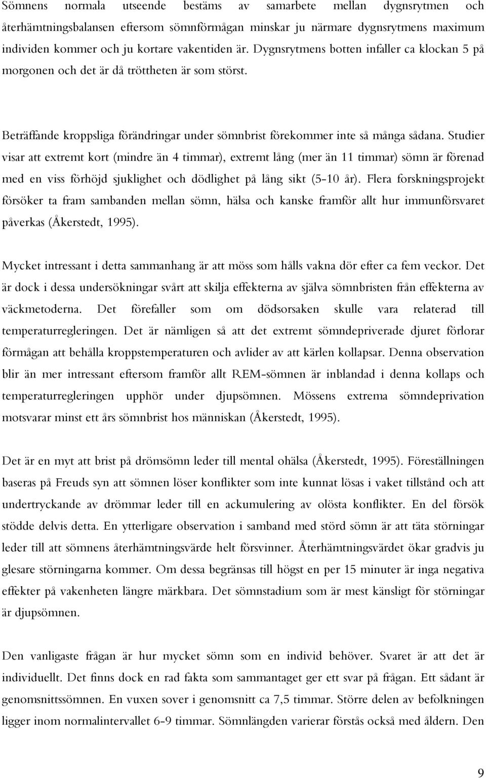 Studier visar att extremt kort (mindre än 4 timmar), extremt lång (mer än 11 timmar) sömn är förenad med en viss förhöjd sjuklighet och dödlighet på lång sikt (5-10 år).