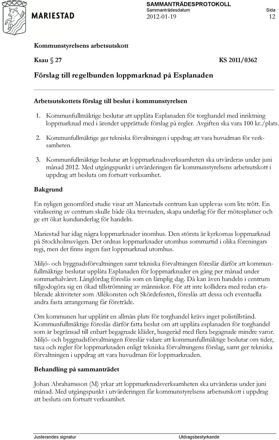 Kommunfullmäktige ger tekniska förvaltningen i uppdrag att vara huvudman för verksamheten. 3. Kommunfullmäktige beslutar att loppmarknadsverksamheten ska utvärderas under juni månad 2012.