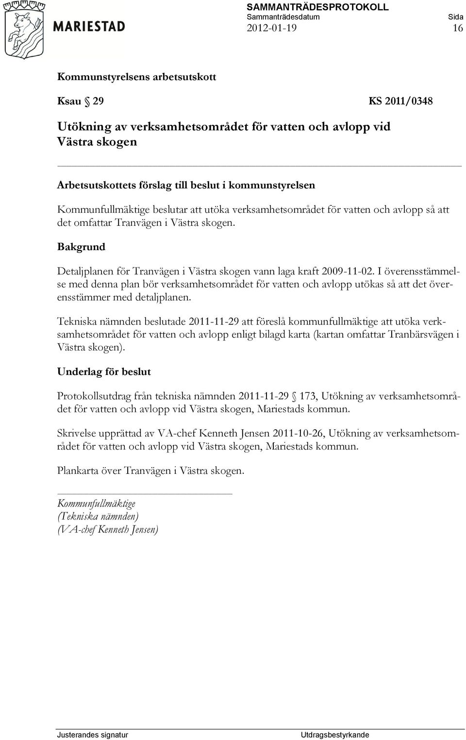 I överensstämmelse med denna plan bör verksamhetsområdet för vatten och avlopp utökas så att det överensstämmer med detaljplanen.