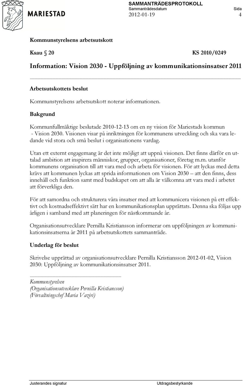 Visionen visar på inriktningen för kommunens utveckling och ska vara ledande vid stora och små beslut i organisationens vardag. Utan ett externt engagemang är det inte möjligt att uppnå visionen.