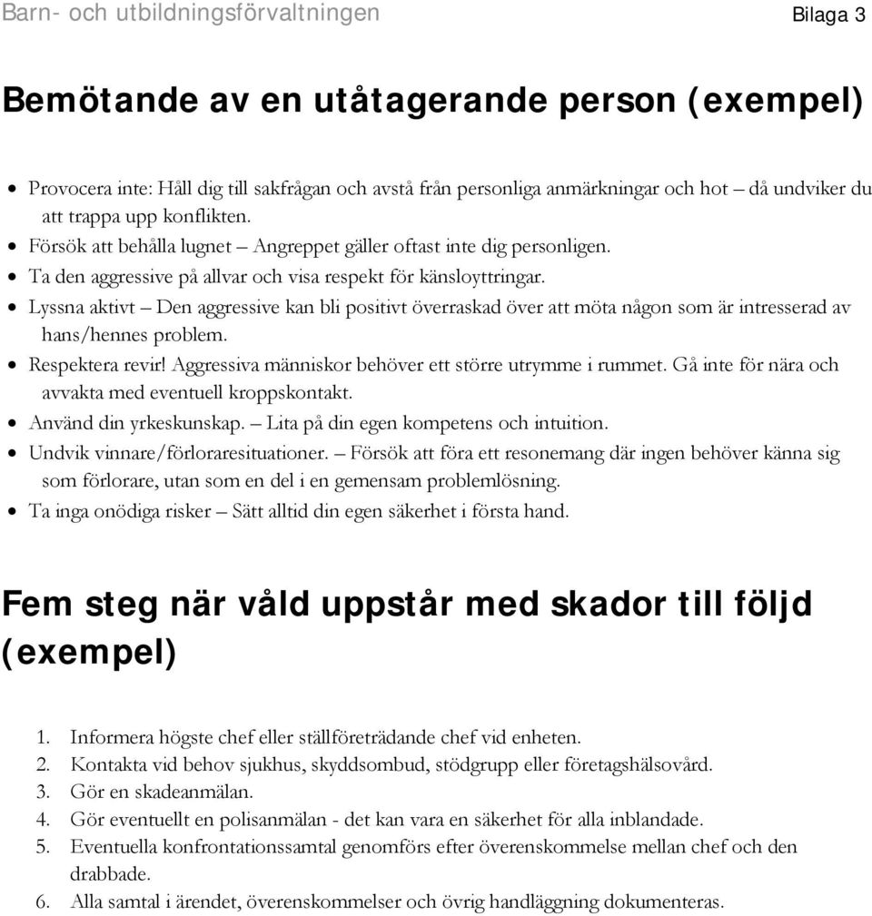 Lyssna aktivt Den aggressive kan bli positivt överraskad över att möta någon som är intresserad av hans/hennes problem. Respektera revir! Aggressiva människor behöver ett större utrymme i rummet.