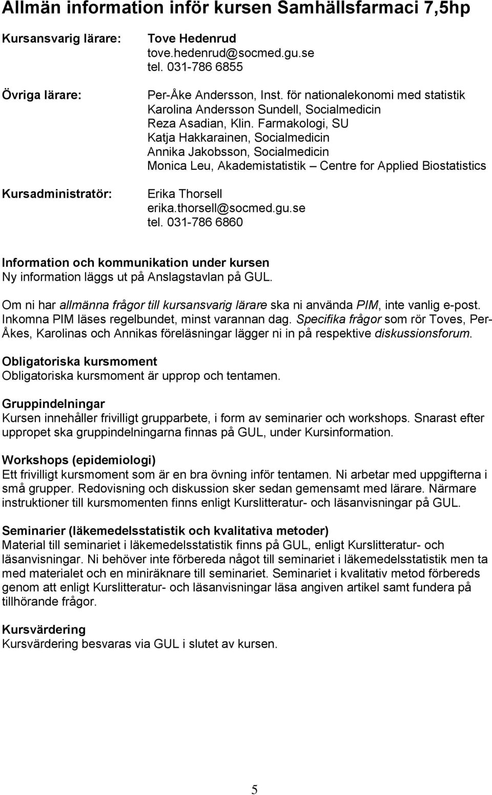 Farmakologi, SU Katja Hakkarainen, Socialmedicin Annika Jakobsson, Socialmedicin Monica Leu, Akademistatistik Centre for Applied Biostatistics Kursadministratör: Erika Thorsell erika.thorsell@socmed.