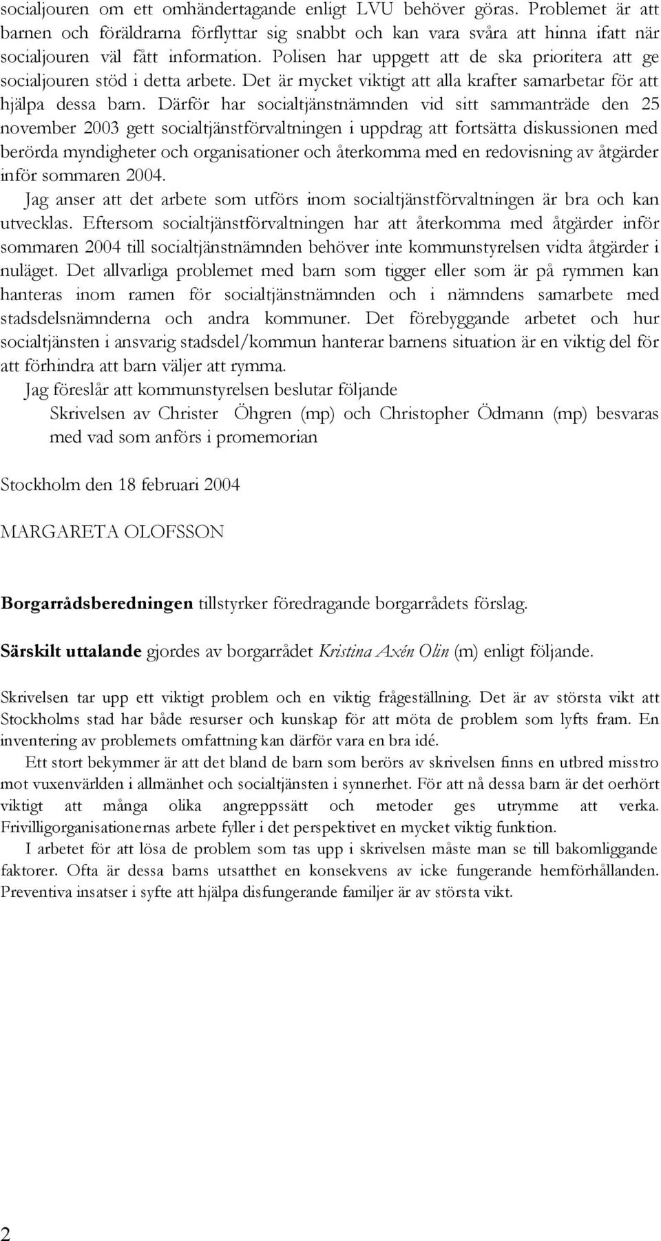 Därför har socialtjänstnämnden vid sitt sammanträde den 25 november 2003 gett socialtjänstförvaltningen i uppdrag att fortsätta diskussionen med berörda myndigheter och organisationer och återkomma