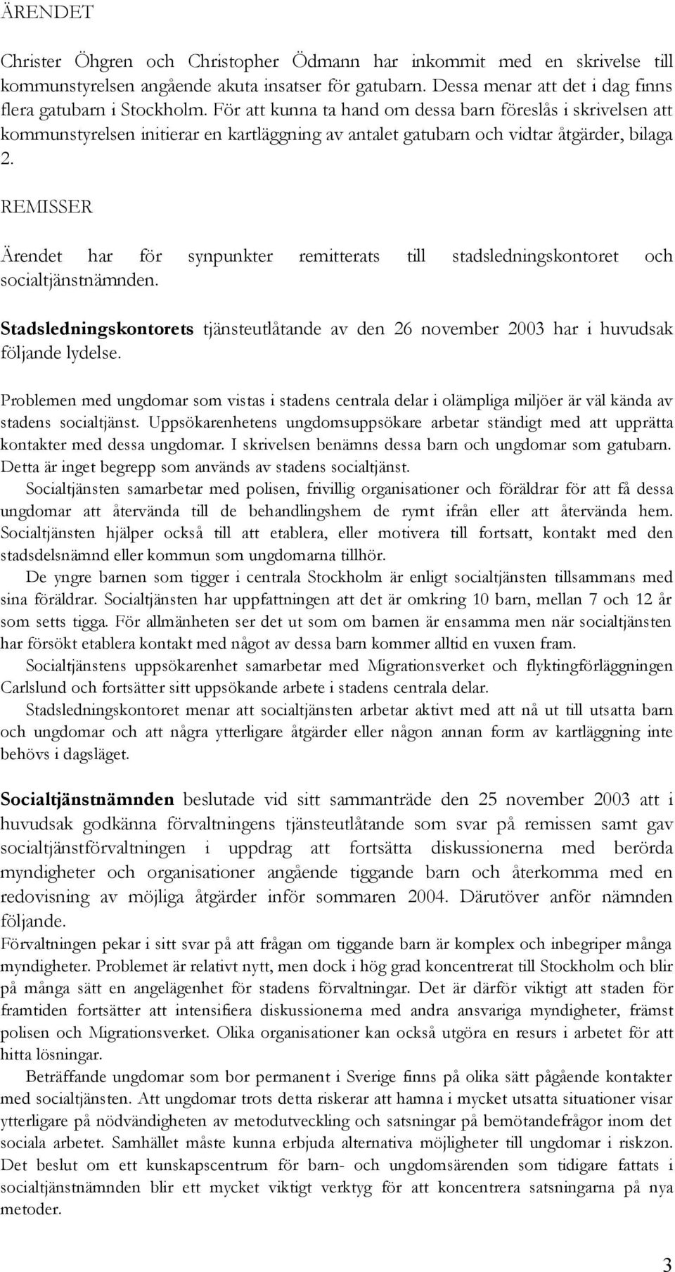 REMISSER Ärendet har för synpunkter remitterats till stadsledningskontoret och socialtjänstnämnden. Stadsledningskontorets tjänsteutlåtande av den 26 november 2003 har i huvudsak följande lydelse.