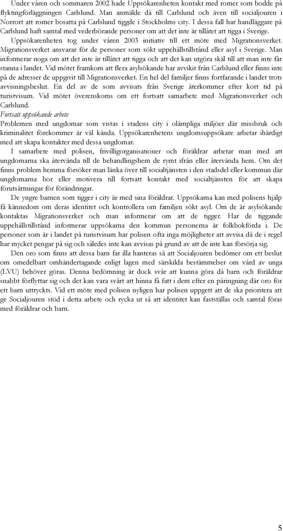 I dessa fall har handläggare på Carlslund haft samtal med vederbörande personer om att det inte är tillåtet att tigga i Sverige.