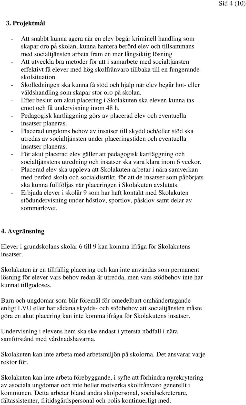 Att utveckla bra metoder för att i samarbete med socialtjänsten effektivt få elever med hög skolfrånvaro tillbaka till en fungerande skolsituation.