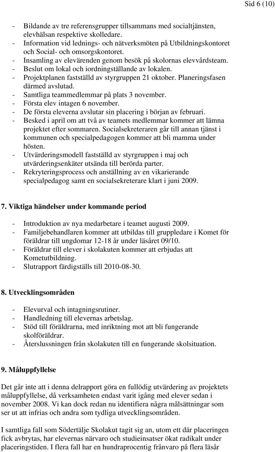 - Beslut om lokal och iordningställande av lokalen. - Projektplanen fastställd av styrgruppen 21 oktober. Planeringsfasen därmed avslutad. - Samtliga teammedlemmar på plats 3 november.