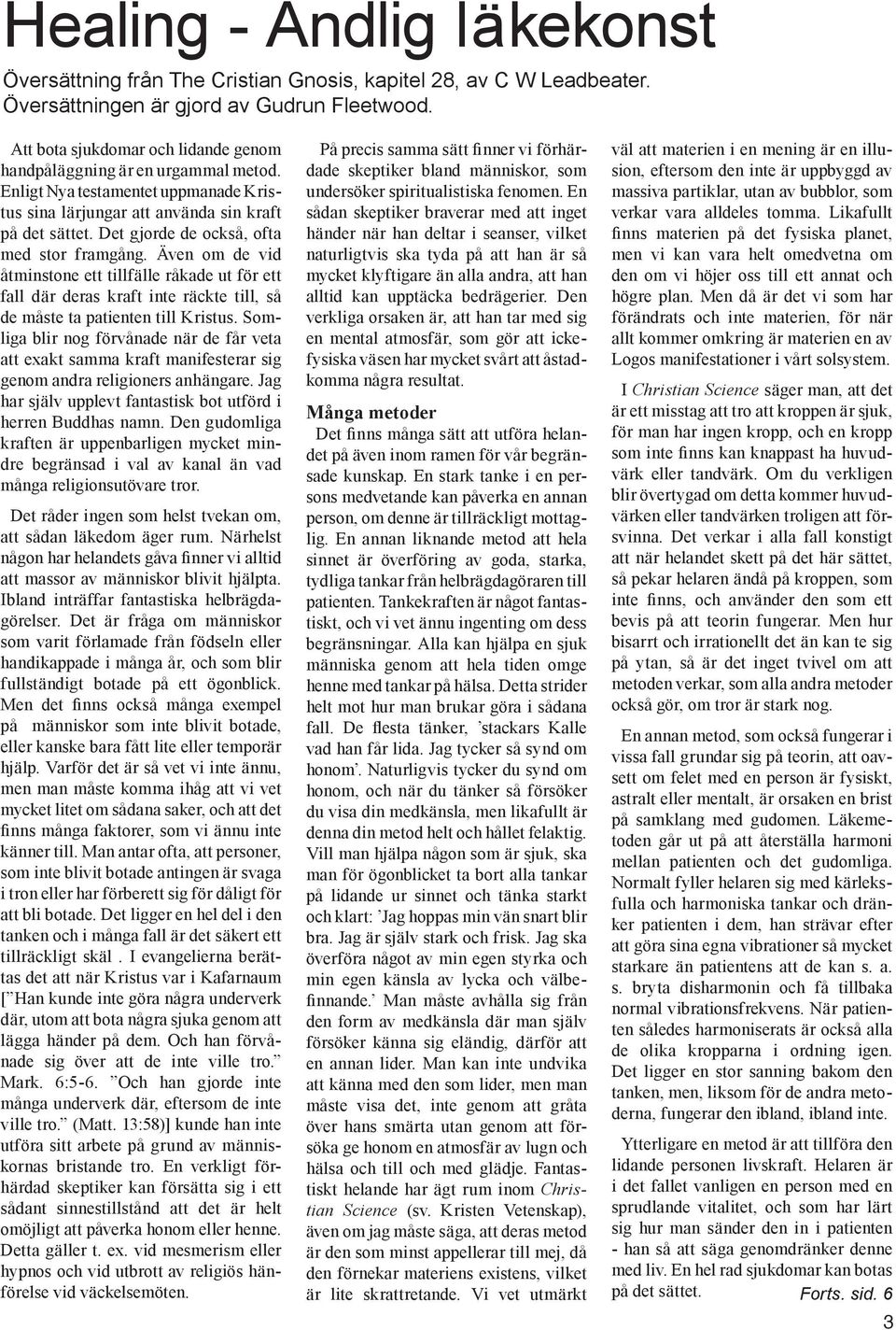 Det gjorde de också, ofta med stor framgång. Även om de vid åtminstone ett tillfälle råkade ut för ett fall där deras kraft inte räckte till, så de måste ta patienten till Kristus.