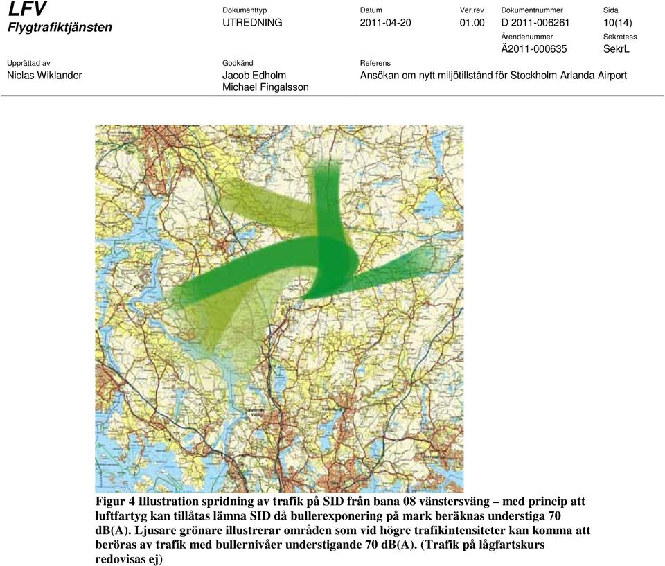 princip att luftfartyg kan tillåtas lämna SID då bullerexponering på mark beräknas understiga 70 db(a).