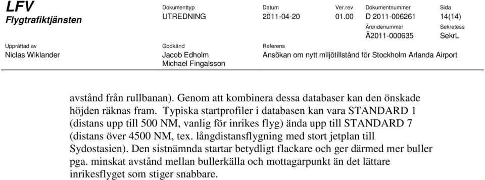 Typiska startprofiler i databasen kan vara STANDARD 1 (distans upp till 500 NM, vanlig för inrikes flyg) ända upp till STANDARD 7