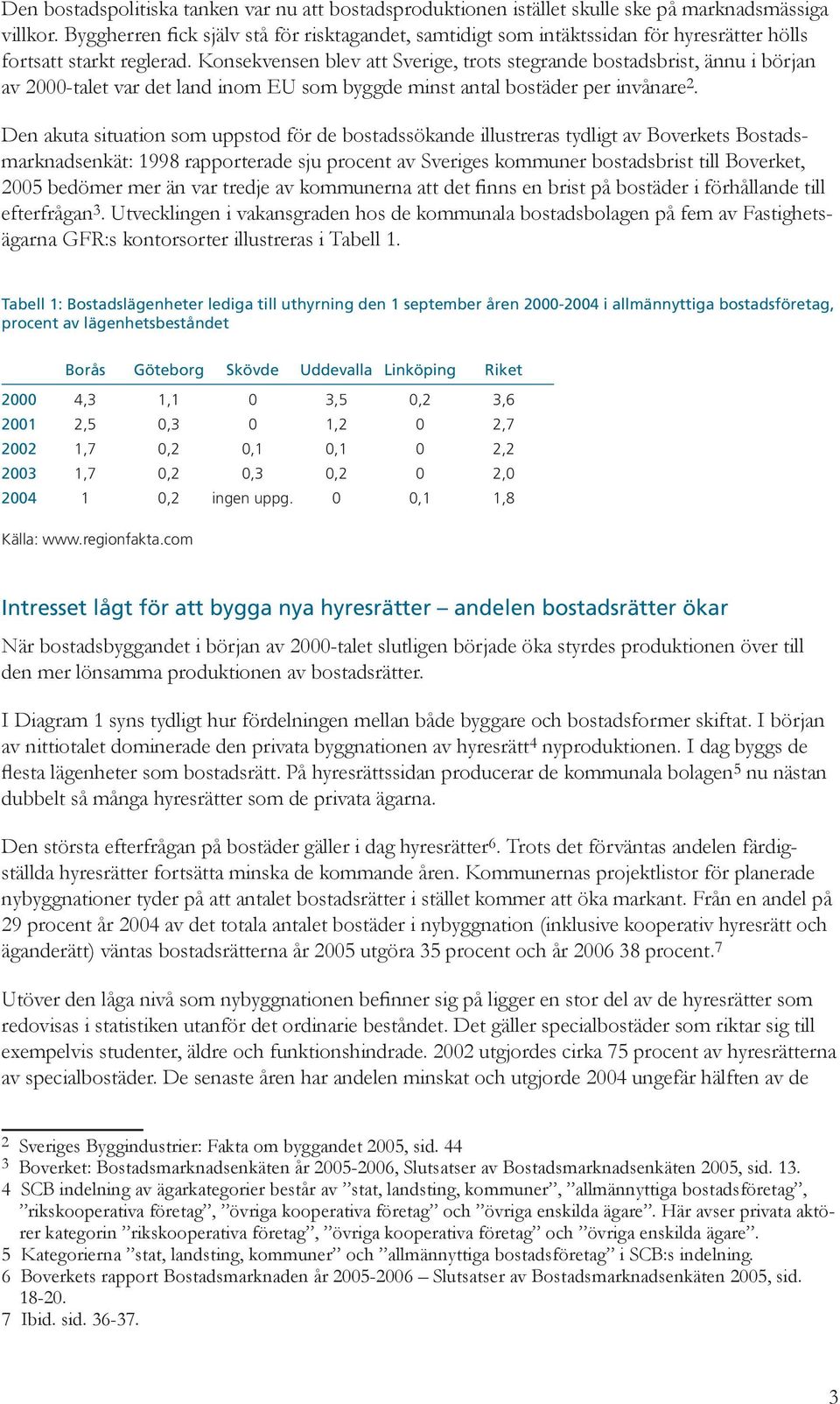 Konsekvensen blev att Sverige, trots stegrande bostadsbrist, ännu i början av 2000-talet var det land inom EU som byggde minst antal bostäder per invånare 2.