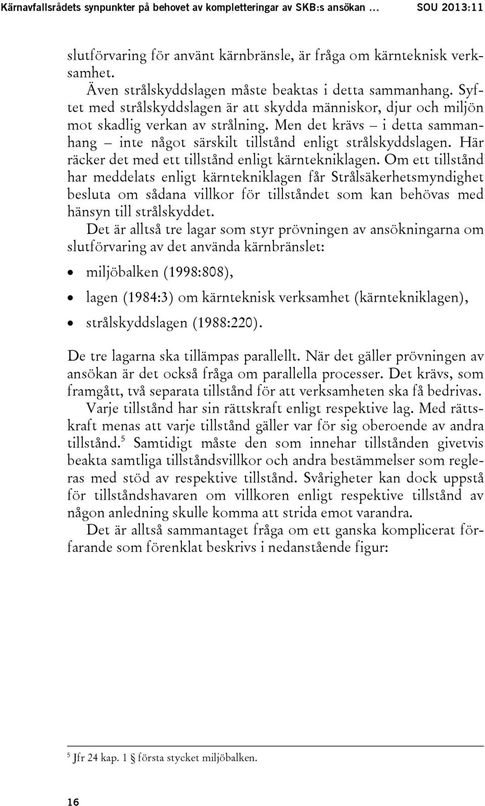 Men det krävs i detta sammanhang inte något särskilt tillstånd enligt strålskyddslagen. Här räcker det med ett tillstånd enligt kärntekniklagen.