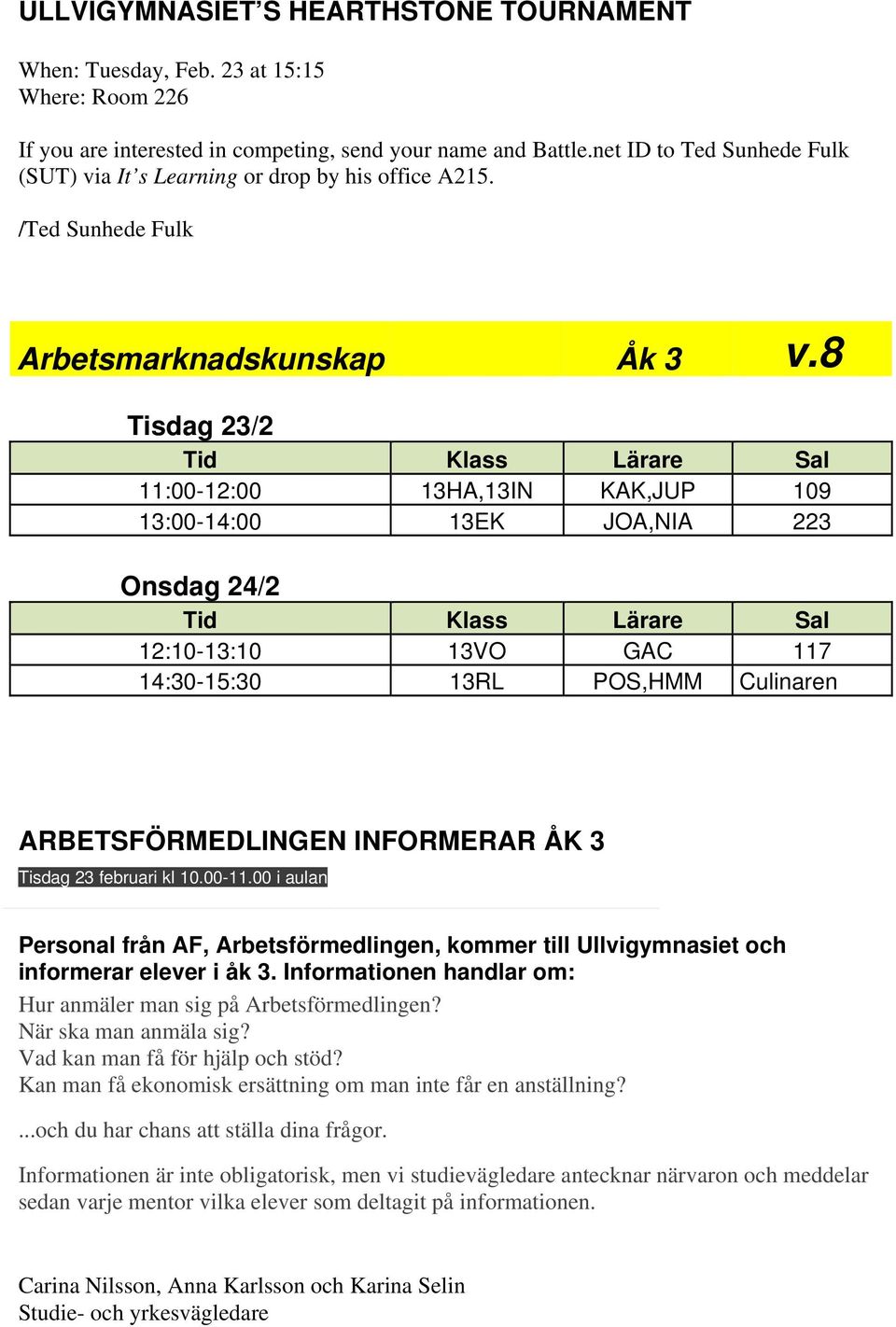 8 Tisdag 23/2 Tid Klass Lärare Sal 11:00-12:00 13HA,13IN KAK,JUP 109 13:00-14:00 13EK JOA,NIA 223 Onsdag 24/2 Tid Klass Lärare Sal 12:10-13:10 13VO GAC 117 14:30-15:30 13RL POS,HMM Culinaren