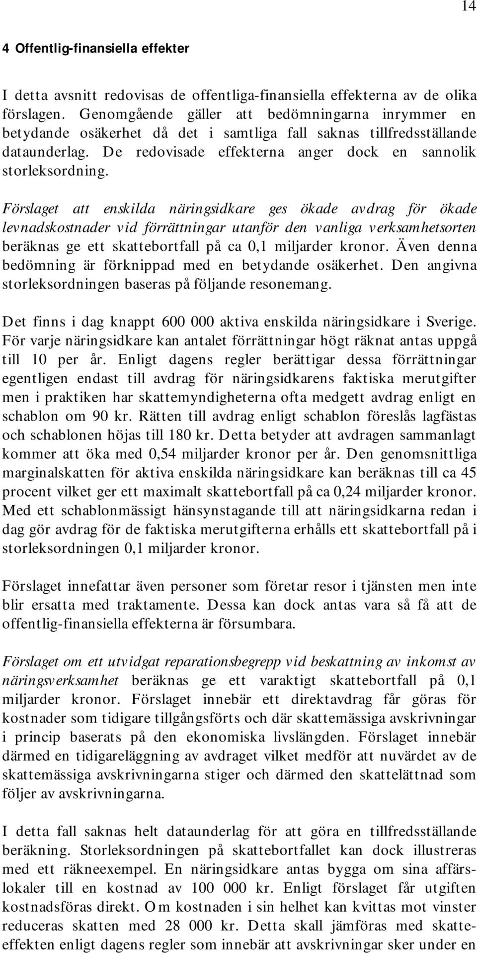 Förslaget att enskilda näringsidkare ges ökade avdrag för ökade levnadskostnader vid förrättningar utanför den vanliga verksamhetsorten beräknas ge ett skattebortfall på ca 0,1 miljarder kronor.