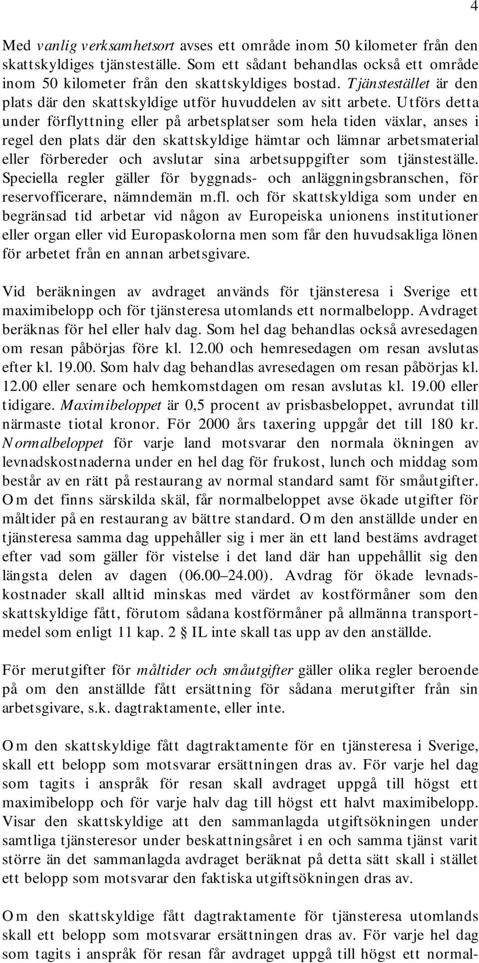 Utförs detta under förflyttning eller på arbetsplatser som hela tiden växlar, anses i regel den plats där den skattskyldige hämtar och lämnar arbetsmaterial eller förbereder och avslutar sina