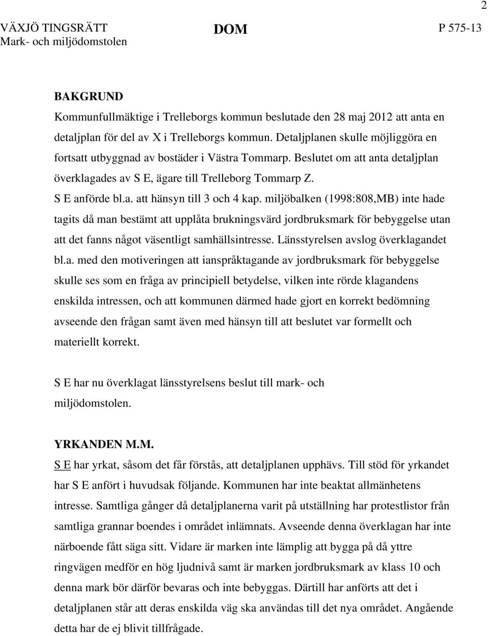 miljöbalken (1998:808,MB) inte hade tagits då man bestämt att upplåta brukningsvärd jordbruksmark för bebyggelse utan att det fanns något väsentligt samhällsintresse.