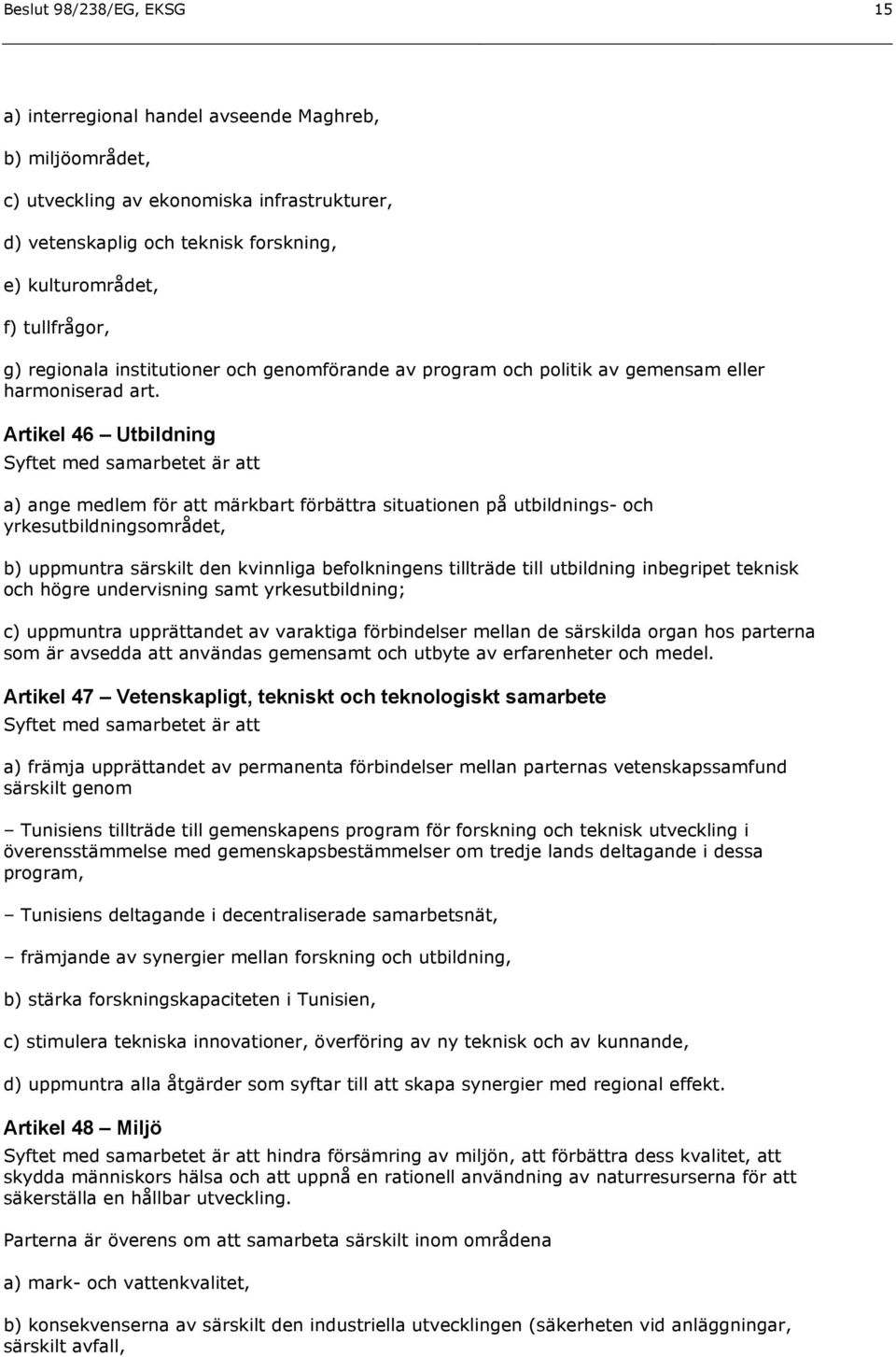 Artikel 46 Utbildning Syftet med samarbetet är att a) ange medlem för att märkbart förbättra situationen på utbildnings- och yrkesutbildningsområdet, b) uppmuntra särskilt den kvinnliga befolkningens