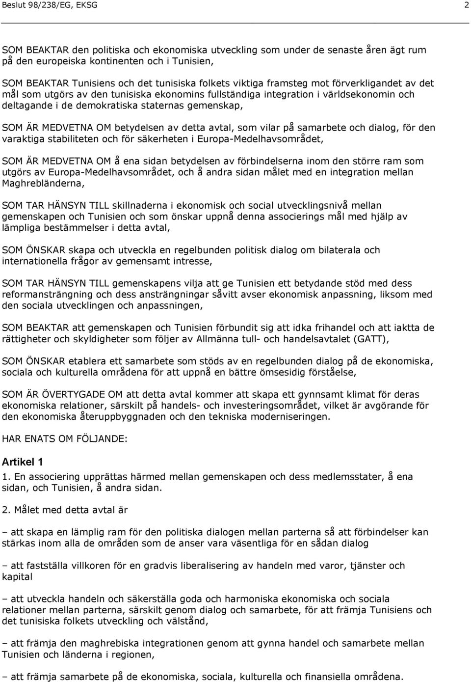 MEDVETNA OM betydelsen av detta avtal, som vilar på samarbete och dialog, för den varaktiga stabiliteten och för säkerheten i Europa-Medelhavsområdet, SOM ÄR MEDVETNA OM å ena sidan betydelsen av