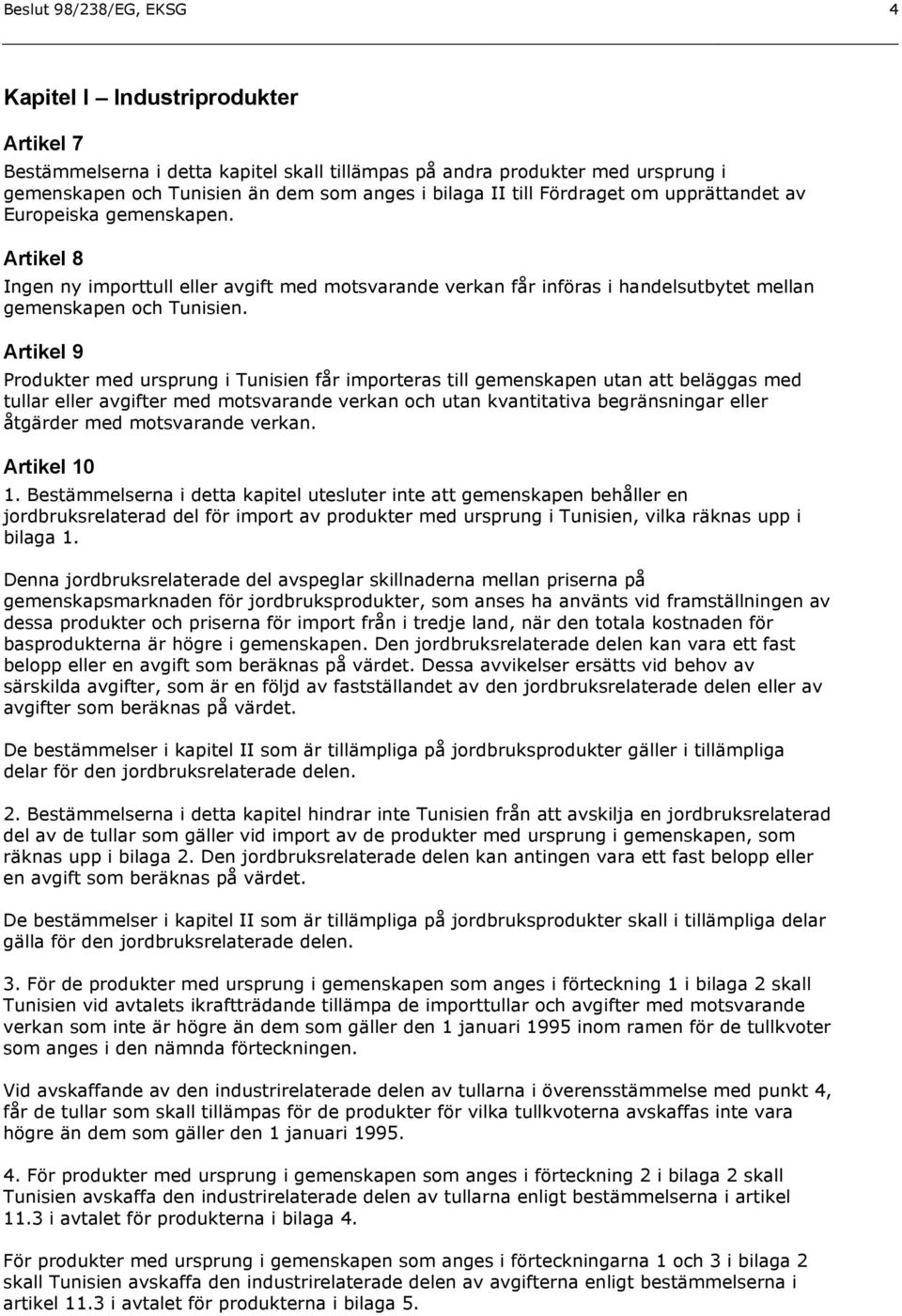 Artikel 9 Produkter med ursprung i Tunisien får importeras till gemenskapen utan att beläggas med tullar eller avgifter med motsvarande verkan och utan kvantitativa begränsningar eller åtgärder med