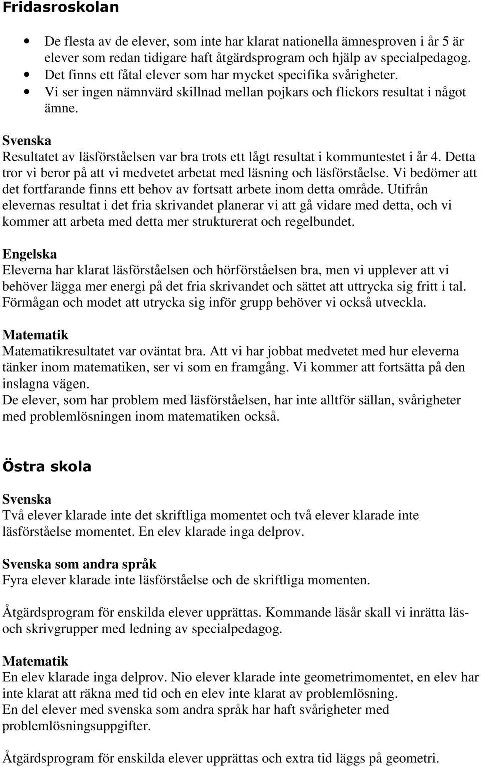 Svenska Resultatet av läsförståelsen var bra trots ett lågt resultat i kommuntestet i år 4. Detta tror vi beror på att vi medvetet arbetat med läsning och läsförståelse.