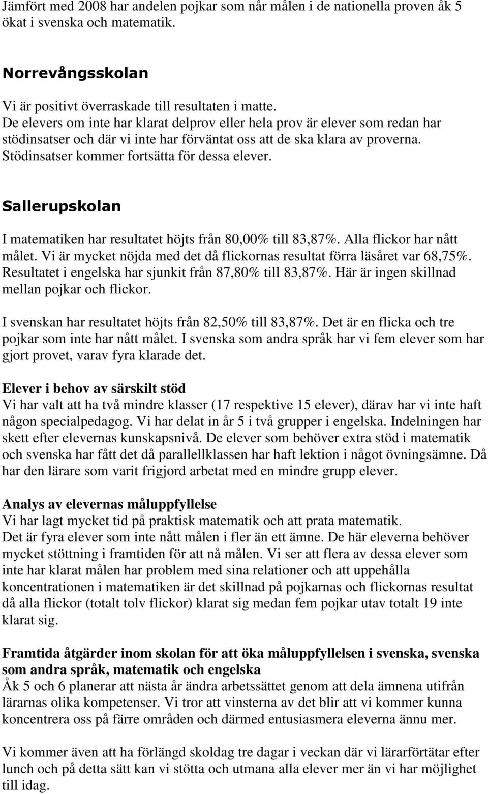 Stödinsatser kommer fortsätta för dessa elever. Sallerupskolan I matematiken har resultatet höjts från 80,00% till 83,87%. Alla flickor har nått målet.