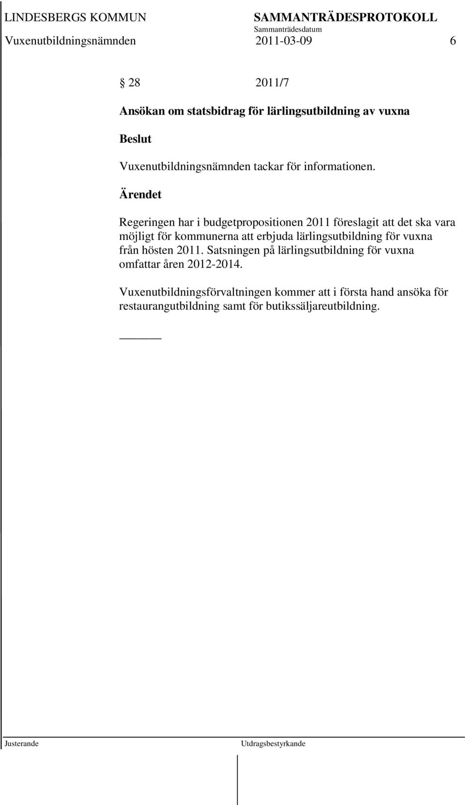 Regeringen har i budgetpropositionen 2011 föreslagit att det ska vara möjligt för kommunerna att erbjuda