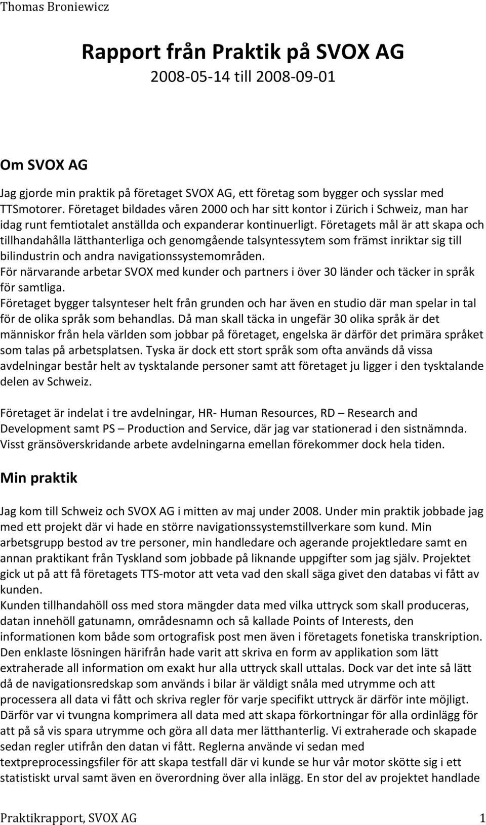 Företagets mål är att skapa och tillhandahålla lätthanterliga och genomgående talsyntessytem som främst inriktar sig till bilindustrin och andra navigationssystemområden.