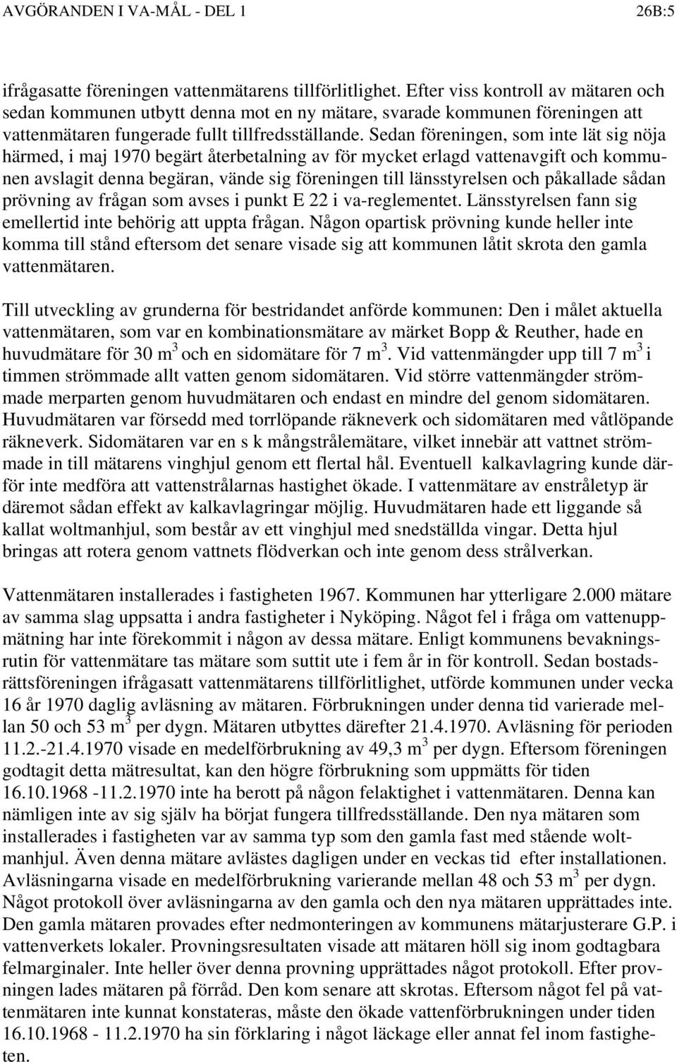 Sedan föreningen, som inte lät sig nöja härmed, i maj 1970 begärt återbetalning av för mycket erlagd vattenavgift och kommunen avslagit denna begäran, vände sig föreningen till länsstyrelsen och