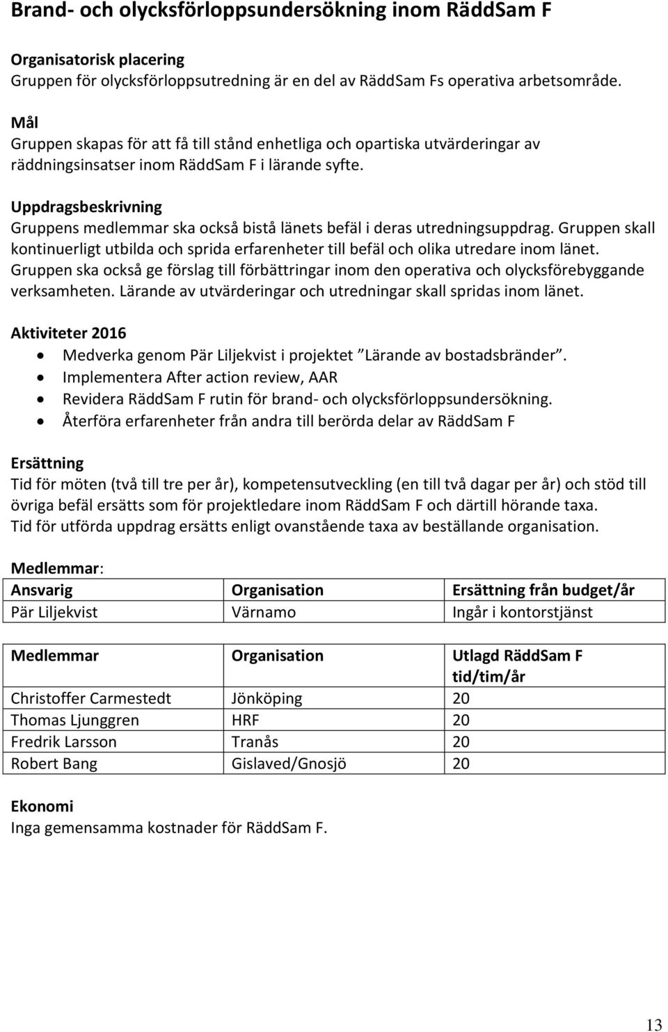 Uppdragsbeskrivning Gruppens medlemmar ska också bistå länets befäl i deras utredningsuppdrag. Gruppen skall kontinuerligt utbilda och sprida erfarenheter till befäl och olika utredare inom länet.